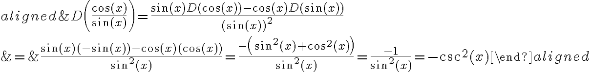 \begin{align*}
\begin{aligned}
&D\left(\frac{\cos (x)}{\sin (x)}\right)=\frac{\sin (x) D(\cos (x))-\cos (x) D(\sin (x))}{(\sin (x))^{2}} \\
&=\frac{\sin (x)(-\sin (x))-\cos (x)(\cos (x))}{\sin ^{2}(x)}=\frac{-\left(\sin ^{2}(x)+\cos ^{2}(x)\right)}{\sin ^{2}(x)}=\frac{-1}{\sin ^{2}(x)}=-\csc ^{2}(x)
\end{aligned}
\end{align*}