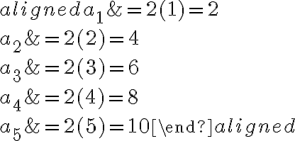 \begin{aligned}a_1 &=2(1)=2 \\a_2 &=2(2)=4 \\a_3 &=2(3)=6 \\a_4 &=2(4)=8 \\a_5 &=2(5)=10\end{aligned}