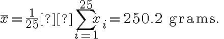 \bar{x}=\frac{1}{25} \displaystyle \sum_{i=1}^{25} x_{i}=250.2 \text { grams. }