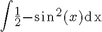 \int \frac{1}{2}-\sin ^{2}(x) \mathrm{dx}