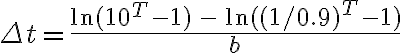 \Delta t = {\frac{{\ln (10^{T} - 1)\,- \,\ln ((1/0.9)^{T} - 1)}}{b}}