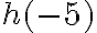  {h(-5)}