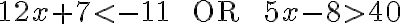 12x+7< -11 \quad {\text{ OR }} \quad 5x-8>40