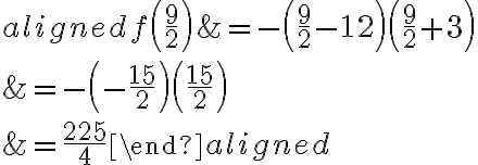 \begin{aligned}f\left( {\dfrac{9}{2}}\right)&=-\left( {\dfrac{9}{2}}-12\right)\left( {\dfrac{9}{2}}+3\right)\\\\&=-\left(-\dfrac{15}{2}\right)\left(\dfrac{15}{2}\right)\\\\&=\dfrac{225}{4}\end{aligned}