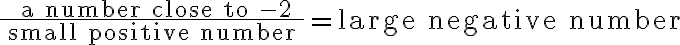 \frac{\text { a number close to }-2}{\text { small positive number }} = \text{large negative number}