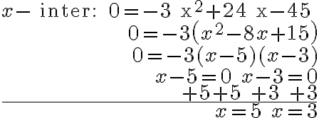 \begin{array}{r}
x-\text { inter: } 0=-3 x^{2}+24 x-45 \\
0=-3\left(x^{2}-8 x+15\right) \\
0=-3(x-5)(x-3) \\
x-5=0 \quad x-3=0 \\
+5+5 \quad+3 \quad+3 \\
\hline x=5 \quad x=3
\end{array}