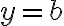 y = b