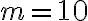 m = 10