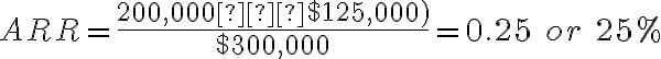 ARR= \frac{($200,000−$125,000)}{$300,000}=0.25\ or\ 25%