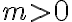 m>0