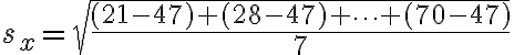 s_{x}=\sqrt{\dfrac{(21-47)+(28-47)+\cdots+(70-47)}{7}}