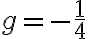  g = -\frac{1}{4} 