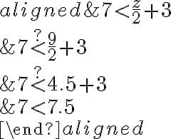 \begin{aligned}

&7 < \frac{z}{2}+3 \\
&7 \stackrel {?}{ < } \frac{9}{2} + 3 \\
&7 \stackrel{?}{ < } 4.5 +3 \\
&7 < 7.5 \\
\end{aligned}