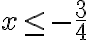 x\leq-\dfrac{3}{4}