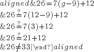 \begin{aligned}
&26=7(g-9)+12 \\
&26 \stackrel{?}{=} 7(12-9)+12 \\
&26 \stackrel{?}{=} 7(3)+12 \\
&26 \stackrel{?}{=} 21+12 \\
&26 \neq 33
\end{aligned}