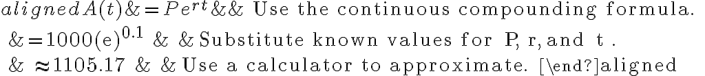 \begin{aligned}
A(t) &=P e^{r t} & & \text { Use the continuous compounding formula. } \\
&=1000(e)^{0.1} & & \text { Substitute known values for } P, r, \text { and } t . \\
& \approx 1105.17 & & \text { Use a calculator to approximate. }
\end{aligned}