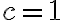 c = 1