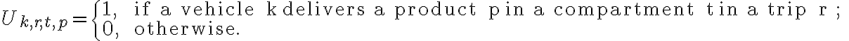 U_{k, r, t, p}= \begin{cases}1, & \text { if a vehicle } k \text { delivers a product } p \text { in a compartment } t \text { in a trip } r ; \\ 0, & \text { otherwise. }\end{cases}