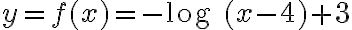 y = f(x) = -\text{log }(x - 4) + 3