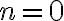 n = 0