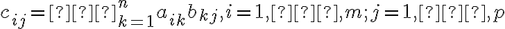 c_{ij}=∑^n_{k=1} a_{ik}b_{kj}, i=1,…,m; j = 1, …, p