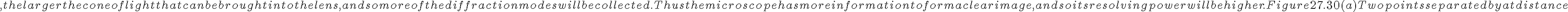 , the larger the cone of light that can be brought into the lens, and so more of the diffraction modes will be collected. Thus the microscope has more information to form a clear
    image, and so its resolving power will be higher.

Figure 27.30 (a) Two points separated by at distance 