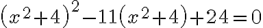 \left(x^{2}+4\right)^{2}-11\left(x^{2}+4\right)+24=0