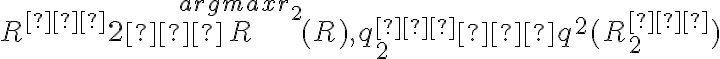 R^{∗}{2} ∈ \overset{argmax r_2}{R} (R), q^{∗}_{2} ∈ q^2 (R^{∗}_{2})