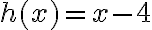 h(x)=x-4
