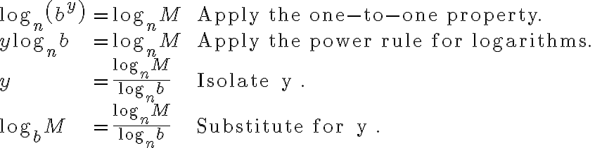 \begin{array}{lll}
\log _{n}\left(b^{y}\right) & =\log _{n} M & \text { Apply the one-to-one property. } \\
y \log _{n} b & =\log _{n} M & \text { Apply the power rule for logarithms. } \\
y & =\frac{\log _{n} M}{\log _{n} b} & \text { Isolate } y . \\
\log _{b} M & =\frac{\log _{n} M}{\log _{n} b} & \text { Substitute for } y .
\end{array}