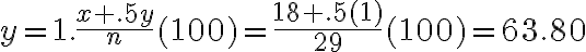 y = 1.\dfrac{x+.5y}{n}(100) = \dfrac{18+.5(1)}{29}(100) = 63.80