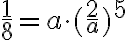 \frac{1}{8}=a \cdot (\frac{2}{a})^5