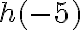 h( {-5})