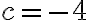 c = -4