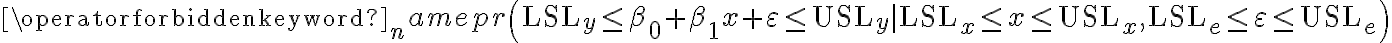  \operatorname{pr}\left(\mathrm{LSL}_{y} \leq \beta_{0}+\beta_{1} x+\varepsilon \leq \mathrm{USL}_{y} \mid \mathrm{LSL}_{x} \leq x \leq \mathrm{USL}_{x}, \mathrm{LSL}_{e} \leq \varepsilon \leq \mathrm{USL}_{e}\right) 