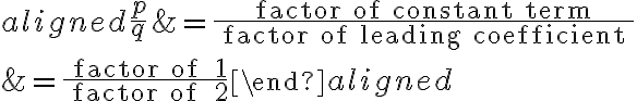 \begin{aligned}
\frac{p}{q} &=\frac{\text { factor of constant term }}{\text { factor of leading coefficient }} \\
&=\frac{\text { factor of } 1}{\text { factor of } 2}
\end{aligned}