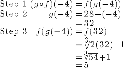 \begin{array}{lrl}\text{Step 1}&(g\circ f)(-4) &=f(g(-4))\\\\\text{Step 2}&g({-4})&=28-({-4})\\\\&&={32}\\\\\text{Step 3}&f(g(-4))&=f(32)\\\\&&=\sqrt[3]{2({32})}+1 \\\\&&=\sqrt[3]{64}+1\\\\&&=5\end{array}