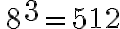 \,8^{{ \Large{3}}}={512}
