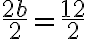  \frac{2 b}{2} =\frac{12}{2} 