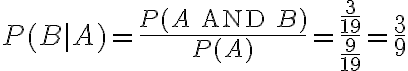 P(B|A) = \dfrac{P(A\text{ AND }B)}{P(A)} =\dfrac{\dfrac{3}{19}}{\dfrac{9}{19}} = \dfrac{3}{9}