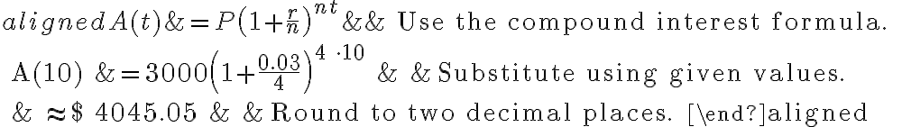 \begin{aligned}
A(t) &=P\left(1+\frac{r}{n}\right)^{n t} & & \text { Use the compound interest formula. } \\
A(10) &=3000\left(1+\frac{0.03}{4}\right)^{4 \cdot 10} & & \text { Substitute using given values. } \\
& \approx \$ 4045.05 & & \text { Round to two decimal places. }
\end{aligned}