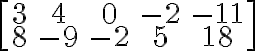 \left[\begin{array} {ccc}3 & 4 & 0 & -2 & -11 \\8 & -9 & -2 & 5 & 18 \end{array} \right]