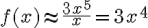 f(x) \approx \frac{3 x^{5}}{x}=3 x^{4}