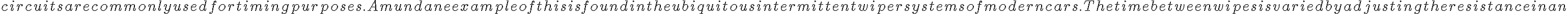  circuits are commonly used for timing purposes. A mundane example of this is found in the ubiquitous intermittent wiper systems of modern cars. The time between wipes is varied by adjusting the resistance in an 