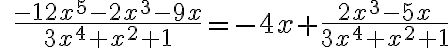 \qquad\dfrac{-12x^5-2x^3-9x}{3x^4+x^2+1}= {-4x}+\dfrac{ {2x^3-5x}}{3x^4+x^2+1}