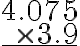 \begin{array}{r}4.075 \\\times 3.9 \\\hline\end{array}