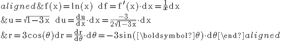 \begin{aligned} &\mathrm{f}(\mathrm{x})=\ln (\mathrm{x}) \qquad \mathrm{df}=\mathrm{f}^{\prime}(\mathrm{x}) \cdot \mathrm{dx}=\frac{1}{\mathbf{x}} \mathrm{d} \mathrm{x} \\ &\mathrm{u}=\sqrt{1-3 \mathrm{x}} \qquad \mathrm{du}=\frac{\mathrm{du}}{\mathrm{dx}} \cdot \mathrm{dx}=\frac{-3}{2 \sqrt{1-3 \mathrm{x}}} \cdot \mathrm{dx} \\ &\mathrm{r}=3 \cos (\theta) \mathrm{dr}=\frac{\mathrm{dr}}{\mathrm{d} \theta} \cdot \mathrm{d} \theta=-\mathbf{3} \sin (\boldsymbol{\theta}) \cdot \mathrm{d} \theta \end{aligned}