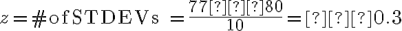 z = \text{#ofSTDEVs }=\dfrac{77−80}{10}=−0.3