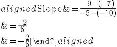 \begin{aligned}\text{Slope}&=\dfrac{-9-(-7)}{-5-(-10)}\\\\&=\dfrac{-2}{5}\\\\&=-\dfrac{2}{5}\end{aligned}