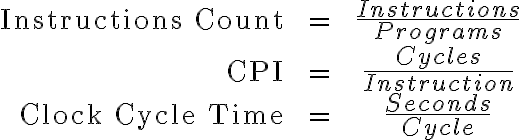 \begin{array}{rll} \text{Instructions Count} && = && \frac{\displaystyle Instructions}{\displaystyle Programs} \\ \text{CPI} && = && \frac{\displaystyle Cycles}{\displaystyle Instruction} \\ \text{Clock Cycle Time} &&= && \frac{\displaystyle Seconds}{\displaystyle Cycle} \end{array}